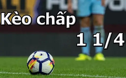 Kèo Chấp 1 1/4 Là Sao – Kinh Nghiệm Tham Gia Bắt Kèo Hiệu Quả